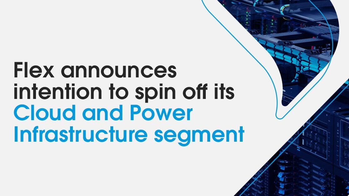 Flex announces intent to spin off its Cloud and Power Infrastructure segment