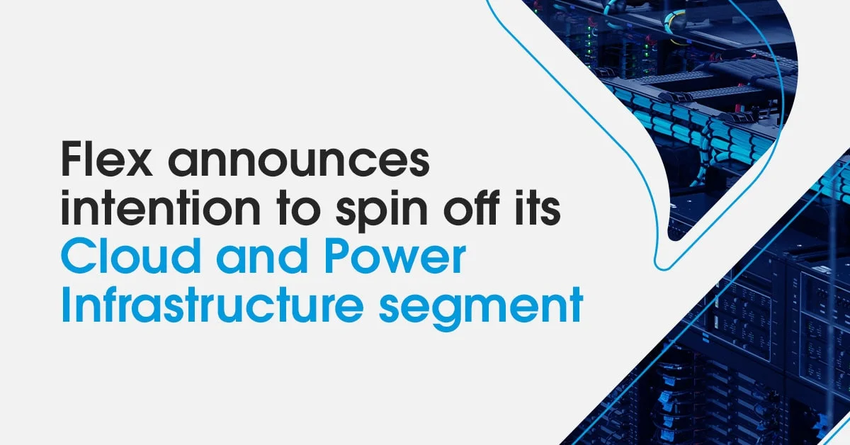 Flex announces intent to spin off its Cloud and Power Infrastructure segment